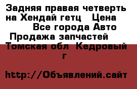 Задняя правая четверть на Хендай гетц › Цена ­ 6 000 - Все города Авто » Продажа запчастей   . Томская обл.,Кедровый г.